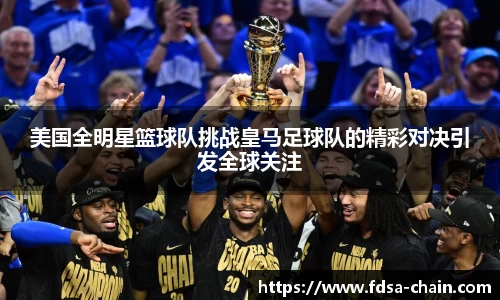 谈球吧美国全明星篮球队挑战皇马足球队的精彩对决引发全球关注
