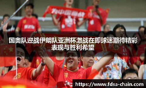 国奥队迎战伊朗队亚洲杯激战在即球迷期待精彩表现与胜利希望