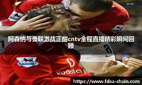 阿森纳与曼联激战正酣cntv全程直播精彩瞬间回顾