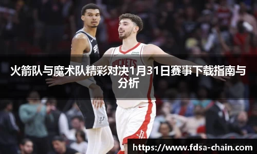 火箭队与魔术队精彩对决1月31日赛事下载指南与分析